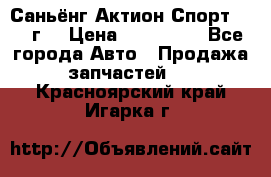 Саньёнг Актион Спорт 2008 г. › Цена ­ 200 000 - Все города Авто » Продажа запчастей   . Красноярский край,Игарка г.